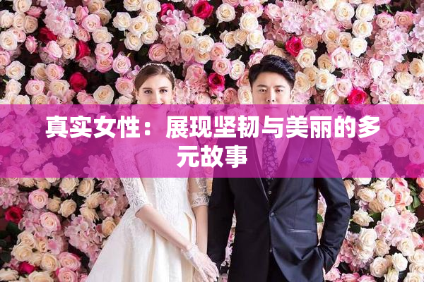 真实女性：展现坚韧与美丽的多元故事