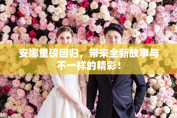 安娜重磅回归，带来全新故事与不一样的精彩！