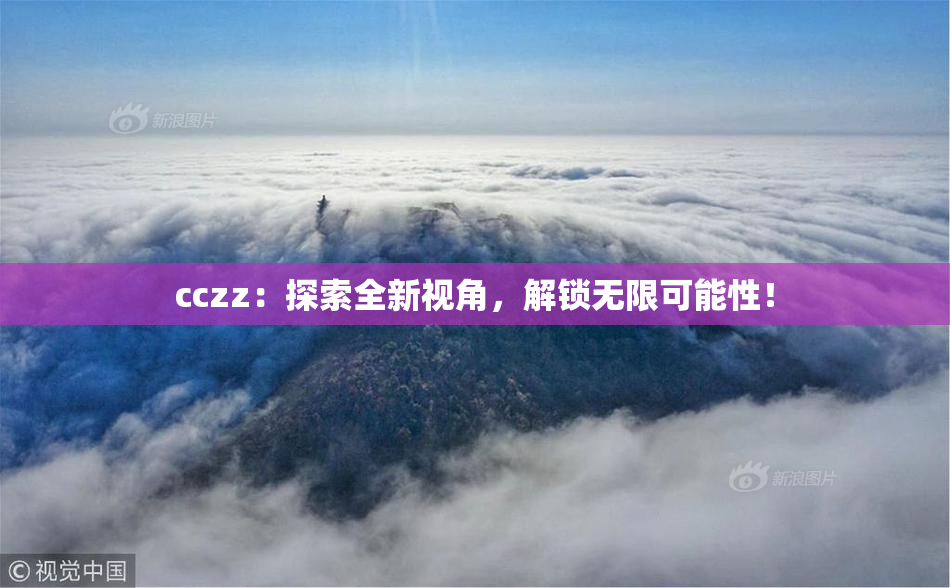 cczz：探索全新视角，解锁无限可能性！