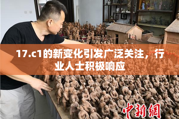 17.c1的新变化引发广泛关注，行业人士积极响应