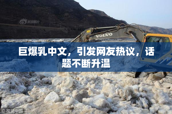 巨爆乳中文，引发网友热议，话题不断升温
