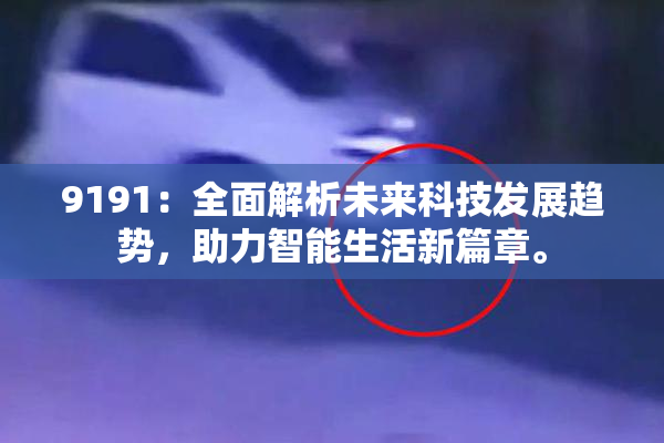 9191：全面解析未来科技发展趋势，助力智能生活新篇章。