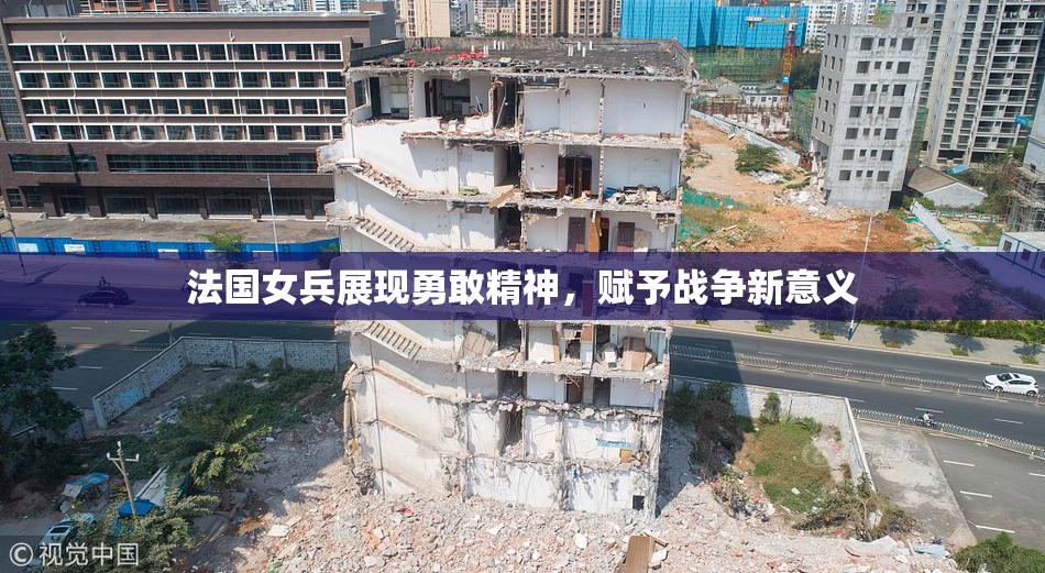 法国女兵展现勇敢精神，赋予战争新意义