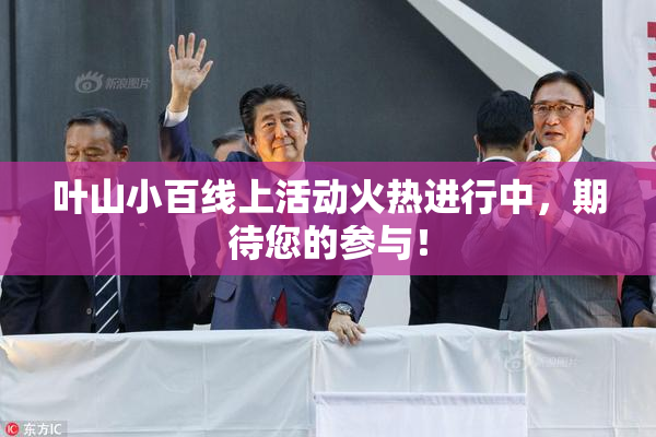 叶山小百线上活动火热进行中，期待您的参与！