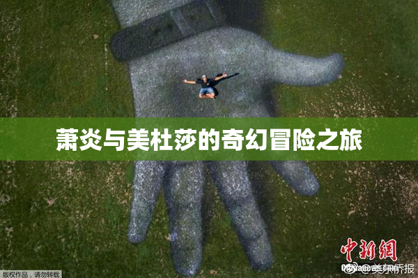 萧炎与美杜莎的奇幻冒险之旅