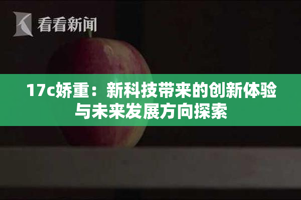 17c娇重：新科技带来的创新体验与未来发展方向探索