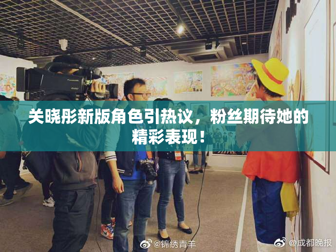 关晓彤新版角色引热议，粉丝期待她的精彩表现！