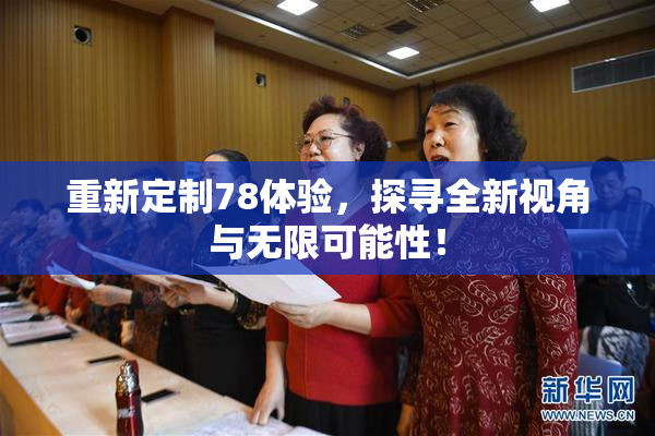 重新定制78体验，探寻全新视角与无限可能性！