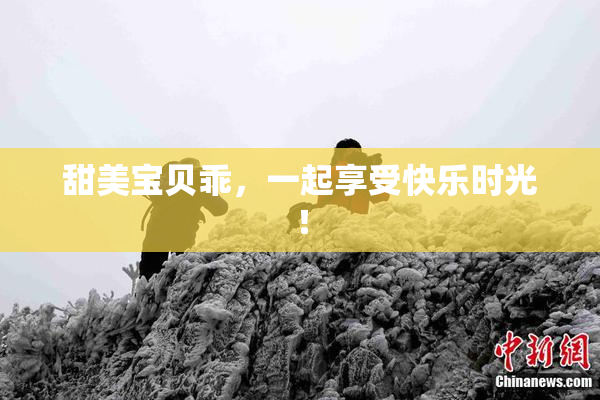 甜美宝贝乖，一起享受快乐时光！