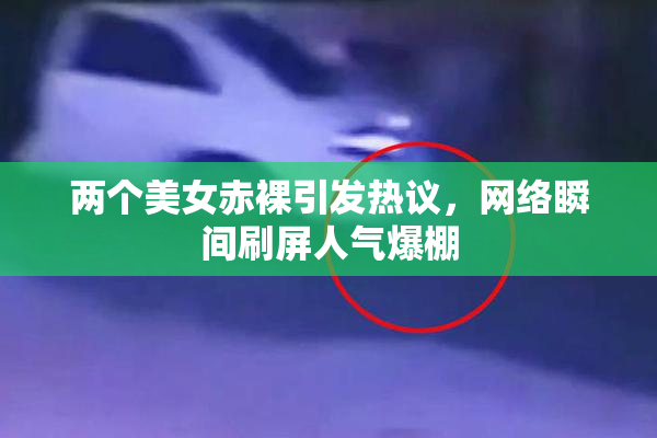 两个美女赤裸引发热议，网络瞬间刷屏人气爆棚