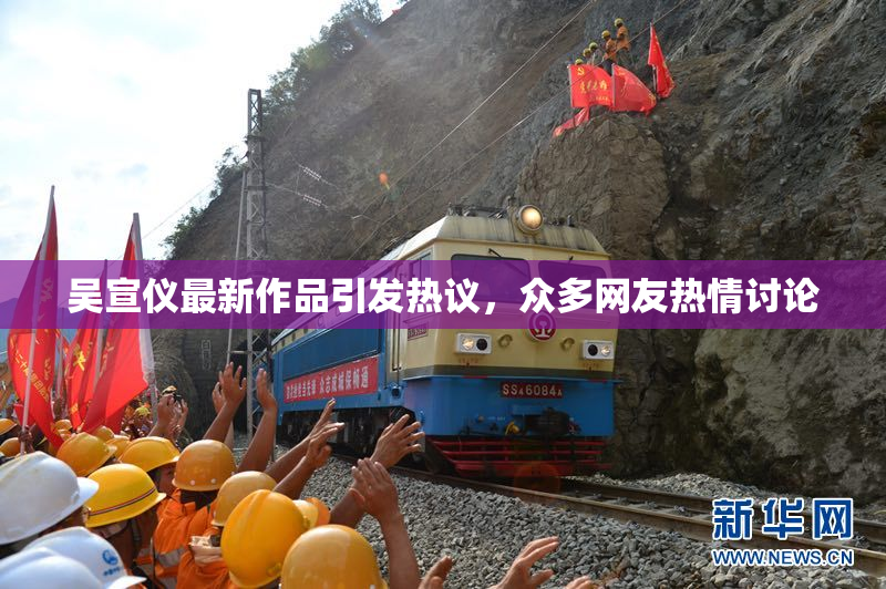 吴宣仪最新作品引发热议，众多网友热情讨论