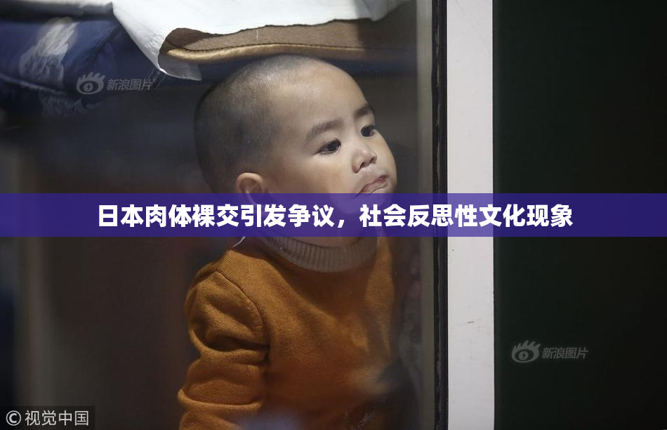 日本肉体裸交引发争议，社会反思性文化现象