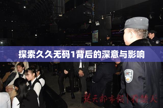 探索久久无码1背后的深意与影响