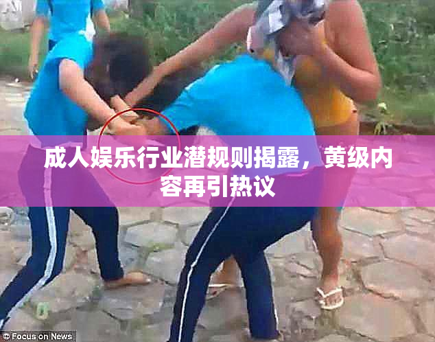 成人娱乐行业潜规则揭露，黄级内容再引热议
