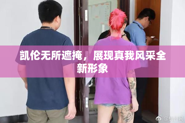 凯伦无所遮掩，展现真我风采全新形象