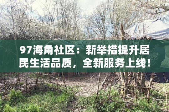 97海角社区：新举措提升居民生活品质，全新服务上线！