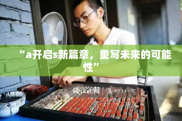 “a开启s新篇章，重写未来的可能性”