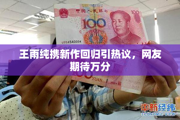 王雨纯携新作回归引热议，网友期待万分