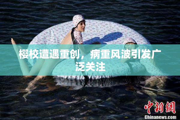 樱校遭遇重创，病重风波引发广泛关注