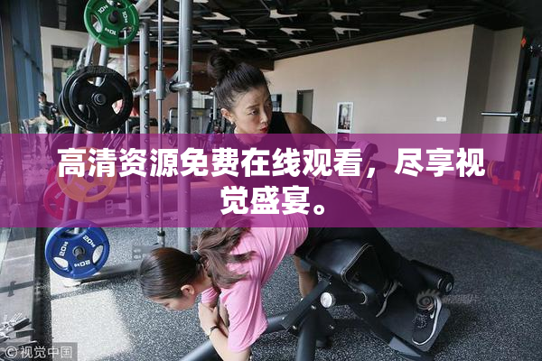 高清资源免费在线观看，尽享视觉盛宴。
