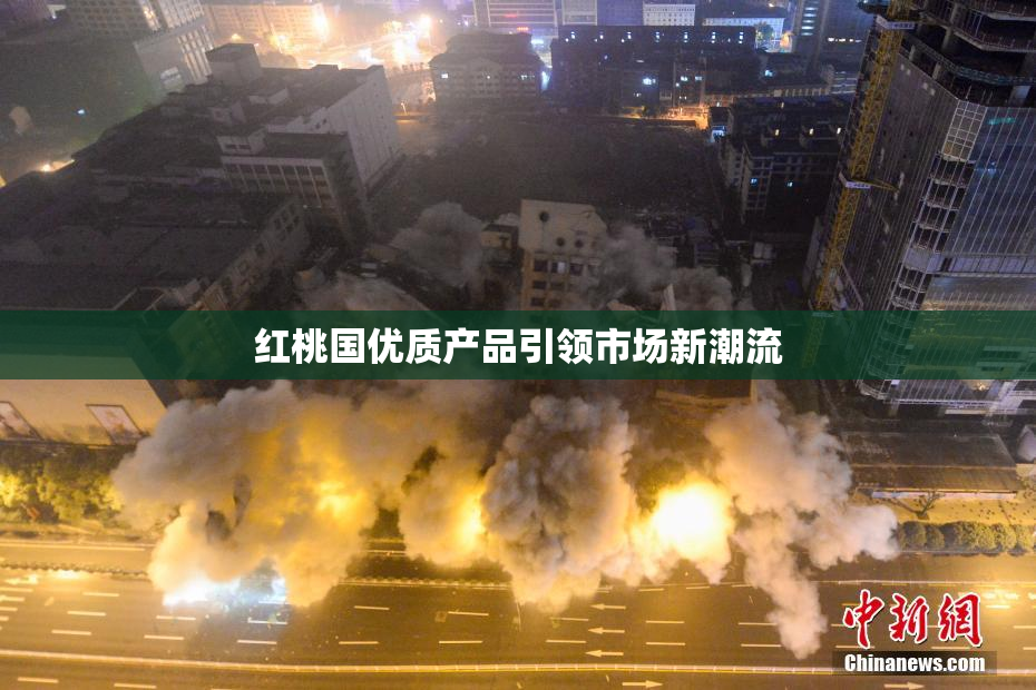 红桃国优质产品引领市场新潮流