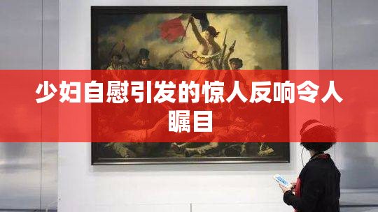 少妇自慰引发的惊人反响令人瞩目