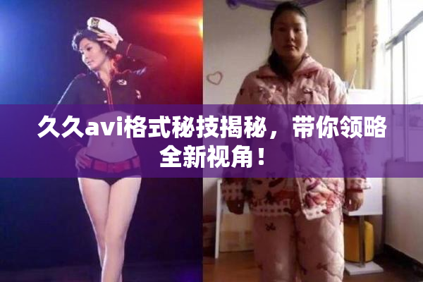 久久avi格式秘技揭秘，带你领略全新视角！