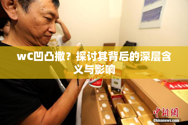 wC凹凸撒？探讨其背后的深层含义与影响