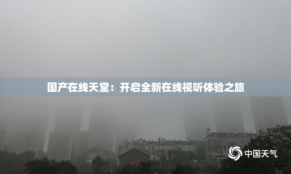 国产在线天堂：开启全新在线视听体验之旅