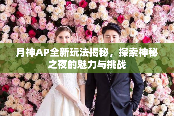 月神AP全新玩法揭秘，探索神秘之夜的魅力与挑战