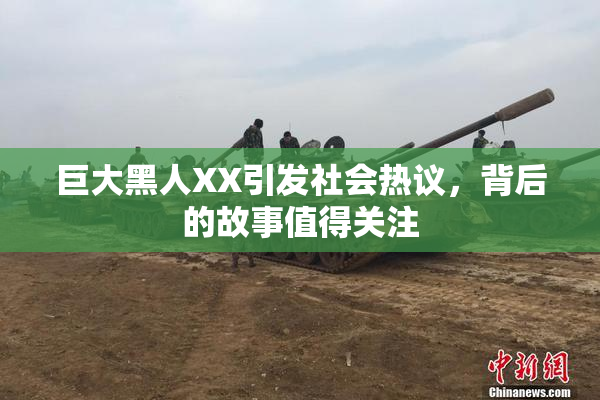 巨大黑人XX引发社会热议，背后的故事值得关注