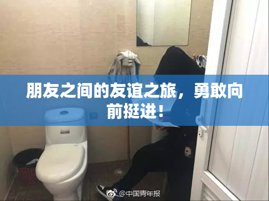 朋友之间的友谊之旅，勇敢向前挺进！