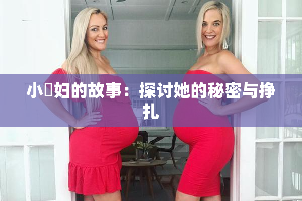 小婬妇的故事：探讨她的秘密与挣扎