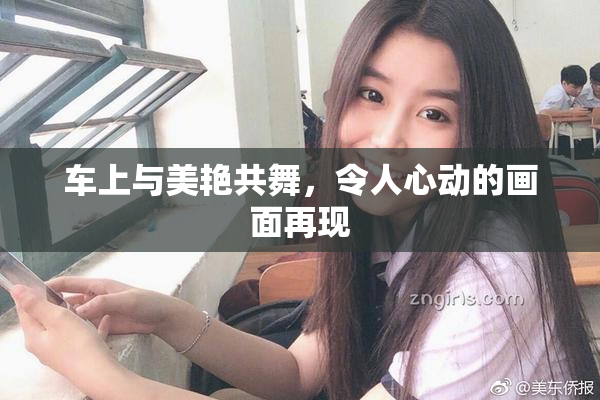 车上与美艳共舞，令人心动的画面再现