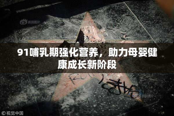 91哺乳期强化营养，助力母婴健康成长新阶段