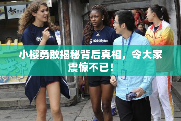 小樱勇敢揭秘背后真相，令大家震惊不已！