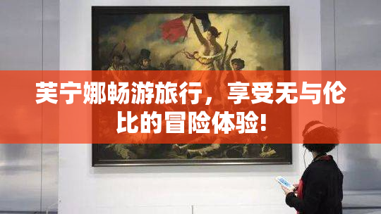 芙宁娜畅游旅行，享受无与伦比的冒险体验!