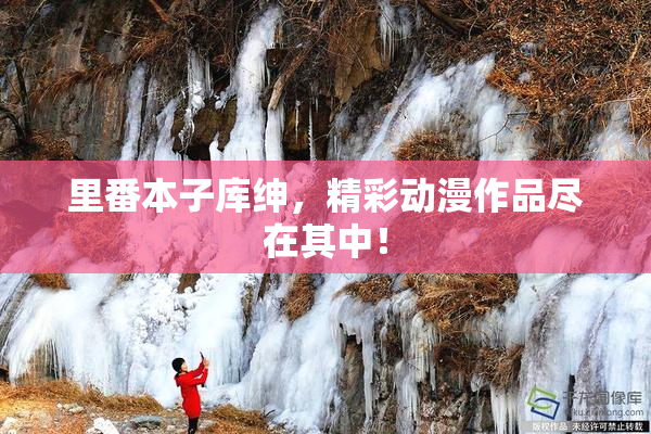 里番本子库绅，精彩动漫作品尽在其中！
