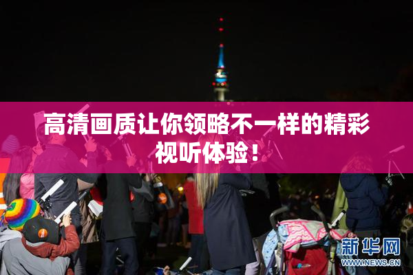 高清画质让你领略不一样的精彩视听体验！