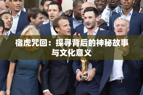宿虎咒回：探寻背后的神秘故事与文化意义