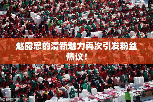 赵露思的清新魅力再次引发粉丝热议！