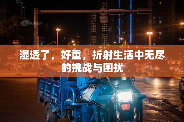 湿透了，好重，折射生活中无尽的挑战与困扰