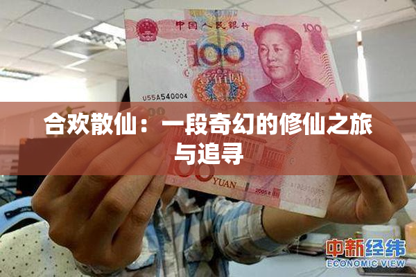 合欢散仙：一段奇幻的修仙之旅与追寻