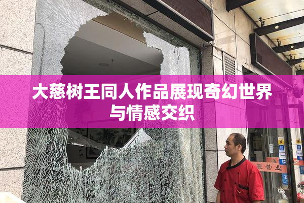 大慈树王同人作品展现奇幻世界与情感交织