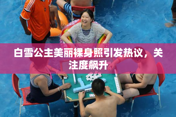白雪公主美丽裸身照引发热议，关注度飙升