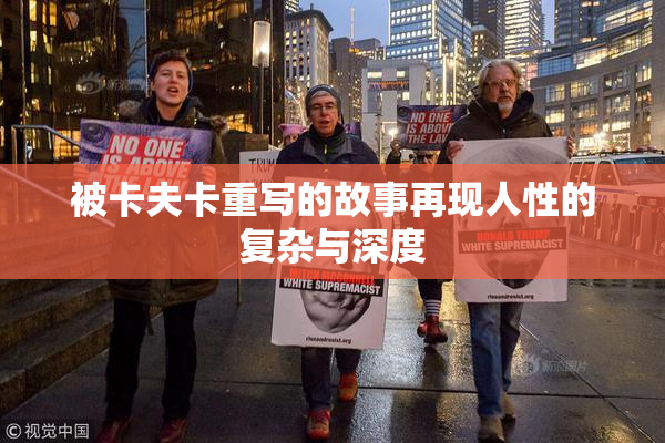 被卡夫卡重写的故事再现人性的复杂与深度
