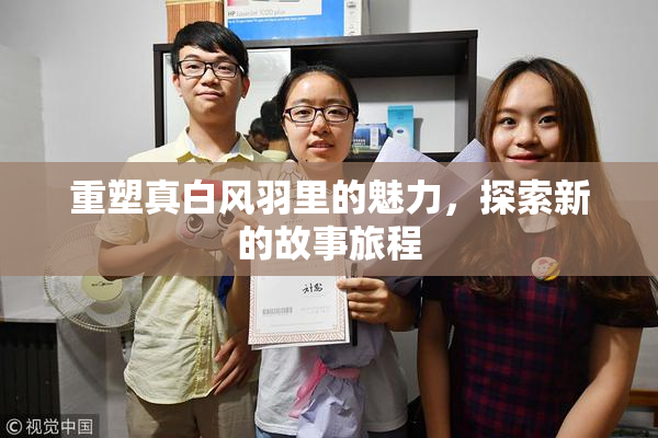 重塑真白风羽里的魅力，探索新的故事旅程