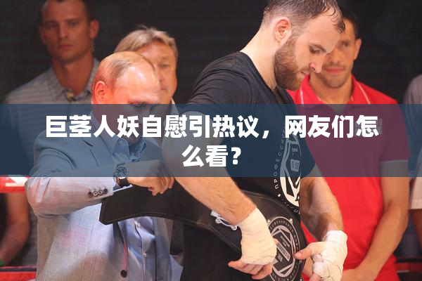 巨茎人妖自慰引热议，网友们怎么看？