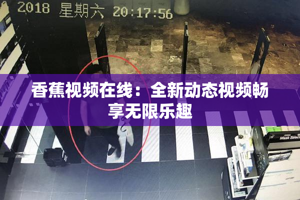 香蕉视频在线：全新动态视频畅享无限乐趣