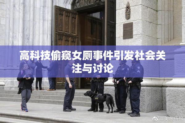 高科技偷窥女厕事件引发社会关注与讨论